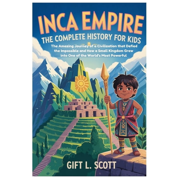 Kids Fun, History and Educational Books Inca Empire: The Complete History For Kids: The Amazing Journey of a Civilization that Defied the Impossible and How a S, Book 25, (Paperback)