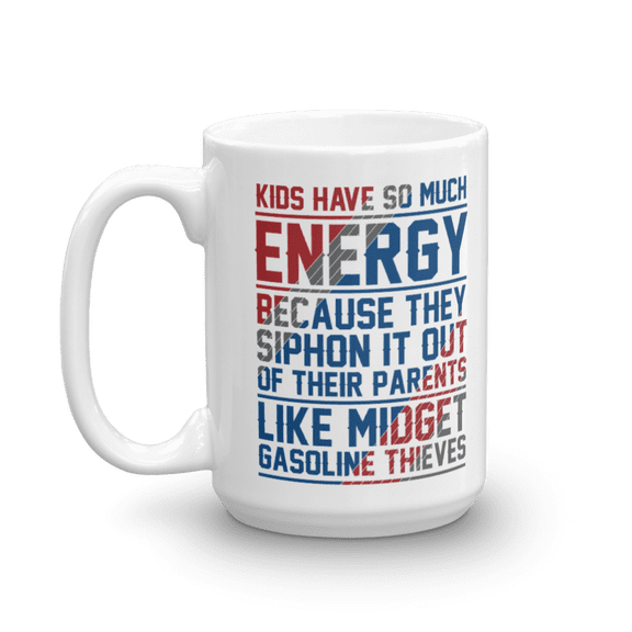 Kids Have So Much Energy Because They Siphon It Out Of Their Parents Like Midget Gasoline Thieves Funny Parenting Quotes Coffee & Tea Mug, Décor, And Birthday Giftables For A Mom Or Dad (15oz)
