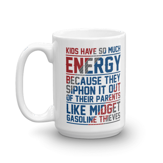 Kids Have So Much Energy Because They Siphon It Out Of Their Parents Like Midget Gasoline Thieves Funny Parenting Quotes Coffee & Tea Mug, Décor, And Birthday Giftables For A Mom Or Dad (15oz)