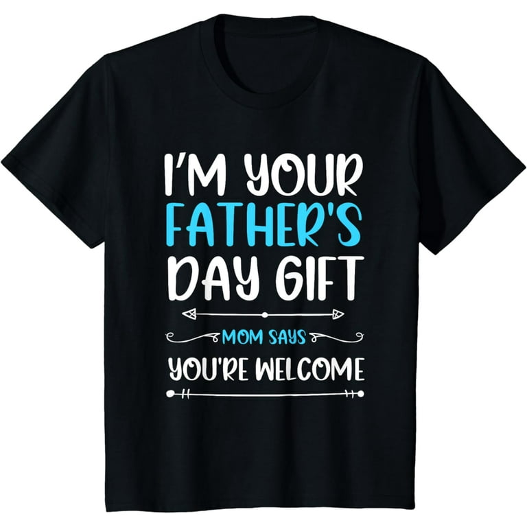 Kids I'm Your Father's Day Gift Mom Says You're Welcome T-Shirt Kids I'm Your Father's Day Gift Mom Says You're Welcome T-Shirt