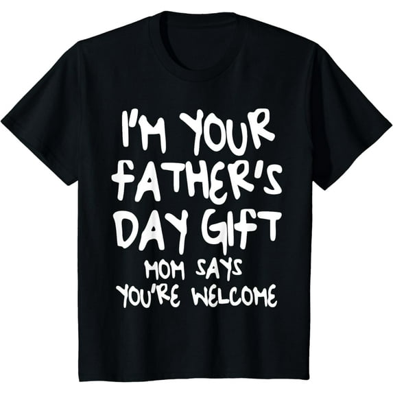 Kids I'm Your Father's Day Gift Mom Says You're Welcome T-Shirt T-Shirt