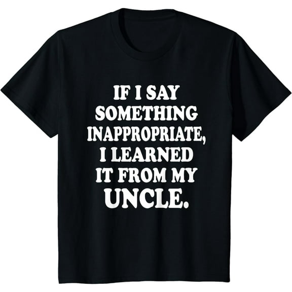Kids If I Say Something Inappropriate I Learned It From My Uncle T-Shirt