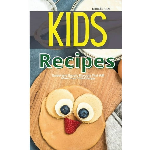Kids Recipes : Sweet and Savory Flavours That Will Make Your Child Happy (Hardcover)