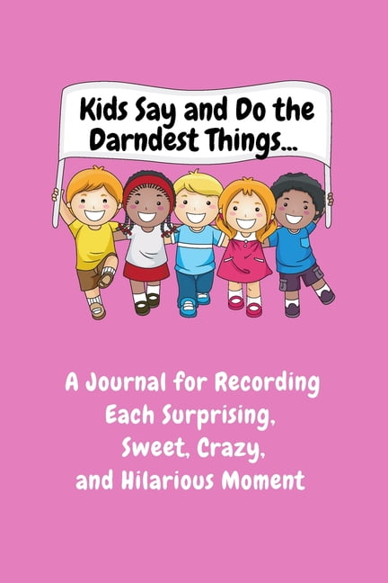 Kids Say and Do the Darndest Things (Pink Cover): A Journal for Recording Each Sweet, Silly, Crazy and Hilarious Moment, (Paperback)