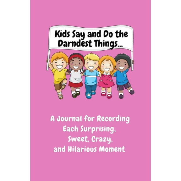 Kids Say and Do the Darndest Things (Pink Cover): A Journal for Recording Each Sweet, Silly, Crazy and Hilarious Moment, (Paperback)