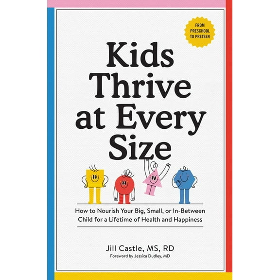 Kids Thrive at Every Size: How to Nourish Your Big, Small, or In-Between Child for a Lifetime of Health and Happiness, (Paperback)