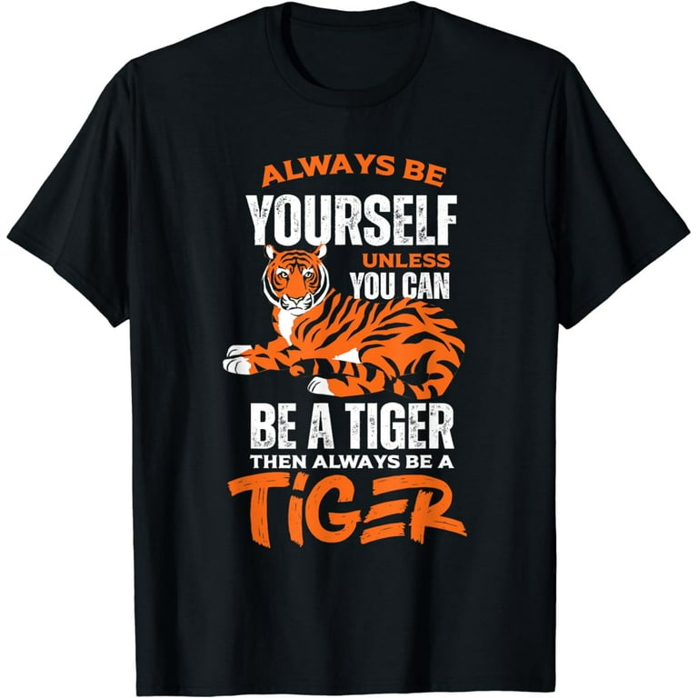 Always Be Yourself Unless You Can Be A Tiger T-Shirt Always Be Yourself Unless You Can Be A Tiger T-Shirt