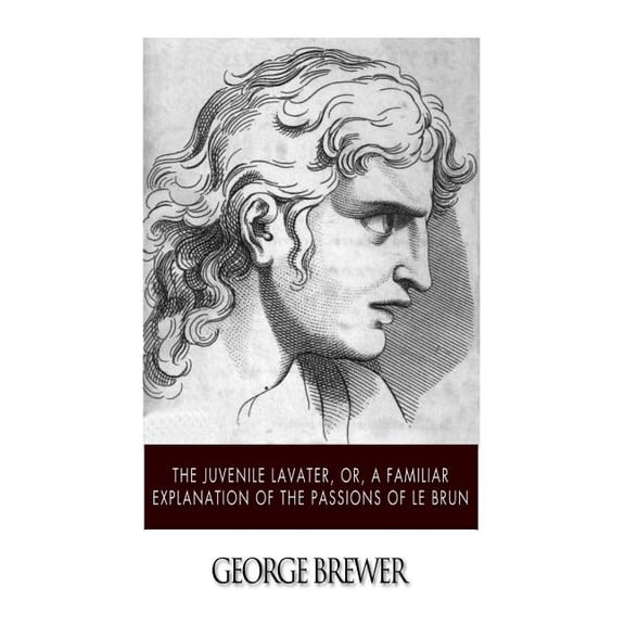 The Juvenile Lavater, or, A Familiar Explanation of the Passions of Le Brun (Paperback)
