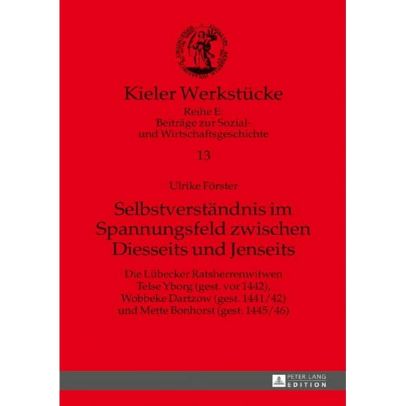 Kieler Werkstücke: Selbstverstaendnis im Spannungsfeld zwischen Diesseits und Jenseits: Die Luebecker Ratsherrenwitwen Telse Yborg (gest. vor 1442), Wobbeke Dartzow (gest. 1441/42) und Mette Bonhorst