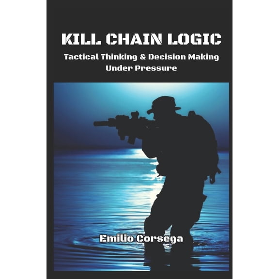 Kill Chain Logic: Tactical Thinking & Decision Making Under Pressure, (Paperback)