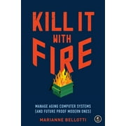 Kill It with Fire Manage Aging Computer Systems and Future Proof Modern Ones, Paperback