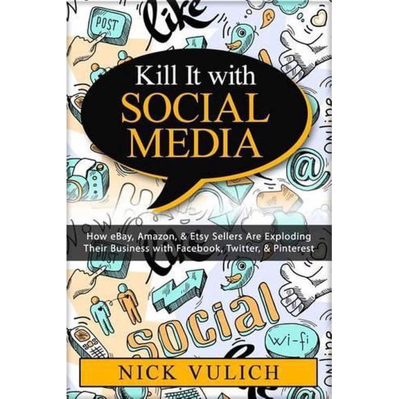 Kill It with Social Media: How Ebay, Amazon, & Etsy Sellers Are Exploding Their Business with Facebook, Twitter, & Pinterest