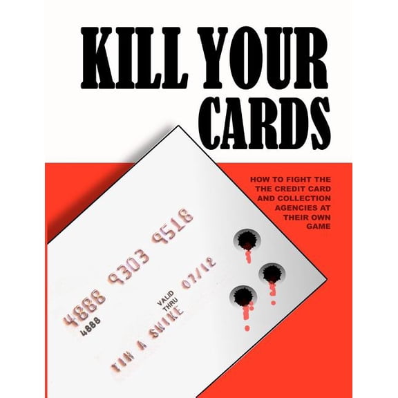 Kill Your Cards: How to Fight the Credit Cards and Collection Agencies at Their Own Game (Paperback) by Tim A Swike
