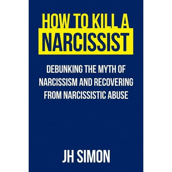 Kill a Narcissist How To Kill A Narcissist: Debunking The Myth Of Narcissism And Recovering From Narcissistic Abuse, Book 1, (Paperback)