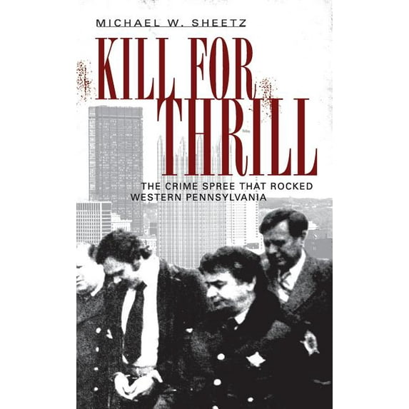 Kill for Thrill: The Crime Spree That Rocked Western Pennsylvania, (Hardcover)