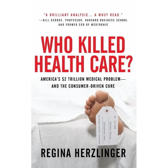 Who Killed Healthcare?: America's $2 Trillion Medical Problem - And the Consumer-Driven Cure: America's $1.5 Trillion Dollar Medical Problem--And the Consumer-Driven Cure (Other)