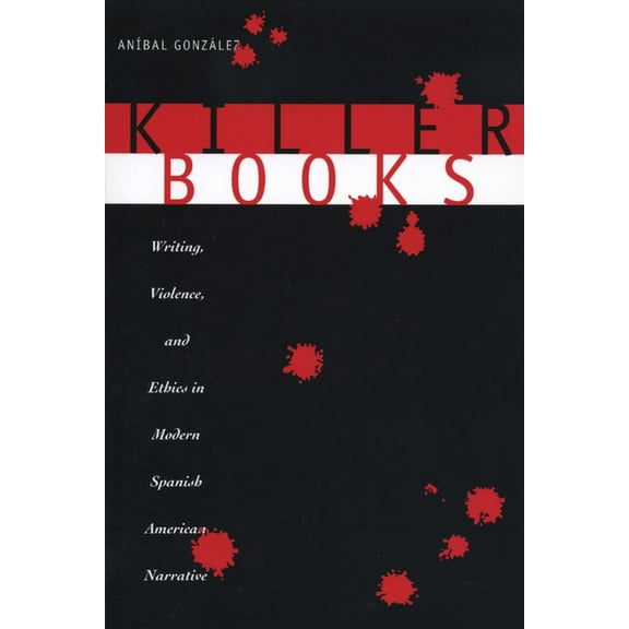 Killer Books: Writing, Violence, and Ethics in Modern Spanish American Narrative, (Paperback)