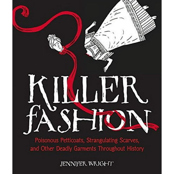Killer Fashion : Poisonous Petticoats, Strangulating Scarves, and Other Deadly Garments Throughout History (Hardcover)