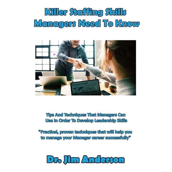 Killer Staffing Skills Managers Need to Know: Tips and Techniques That Managers Can Use in Order to Develop Leadership Skills (Paperback)