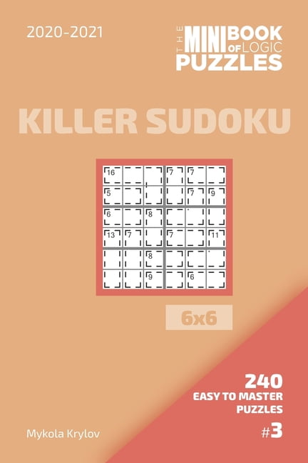 Killer Sudoku Puzzle Book 6x6 The Mini Book Of Logic Puzzles 2020-2021. Killer Sudoku 6x6 - 240 Easy To Master Puzzles. #3, Book 4, (Paperback)