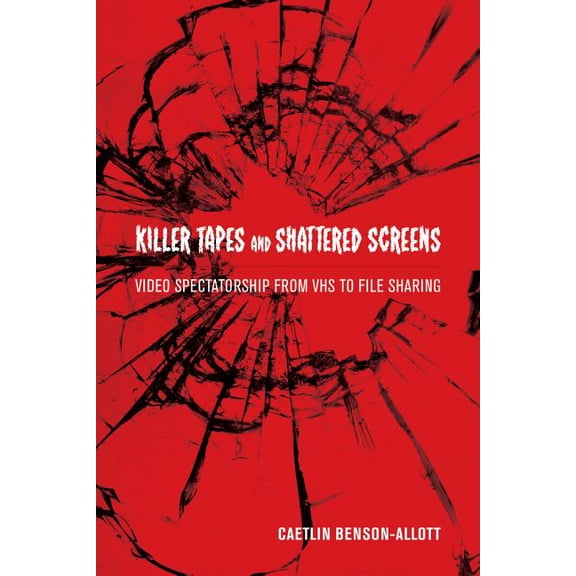 Killer Tapes and Shattered Screens : Video Spectatorship From VHS to File Sharing (Edition 1) (Paperback)