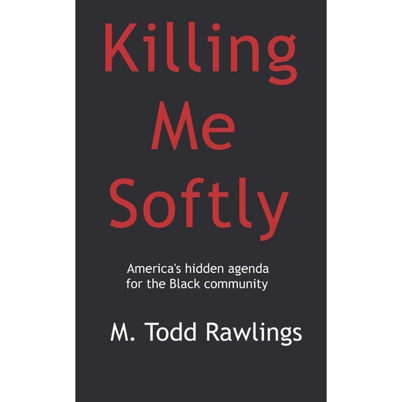 Killing Me Softly: America's hidden agenda for the Black Community (Paperback) by M Todd Rawlings