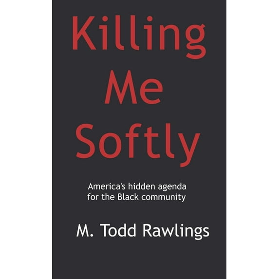 Killing Me Softly: America's hidden agenda for the Black Community (Paperback) by M Todd Rawlings