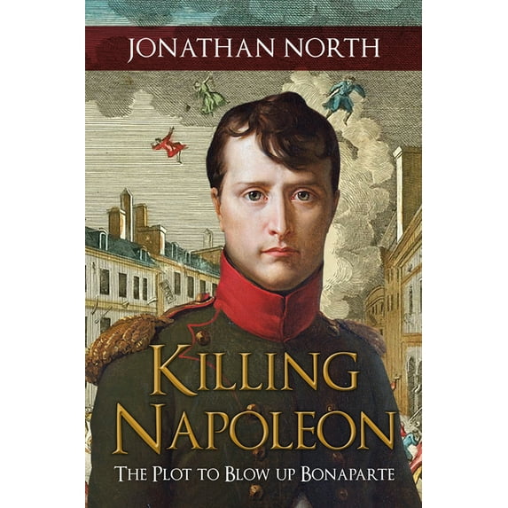 Killing Napoleon : The Plot to Blow Up Bonaparte (Hardcover)
