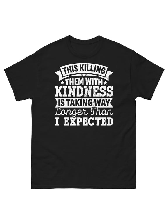 Killing Them With Kindness Is Taking Longer Than Expected Unisex Classic Tee