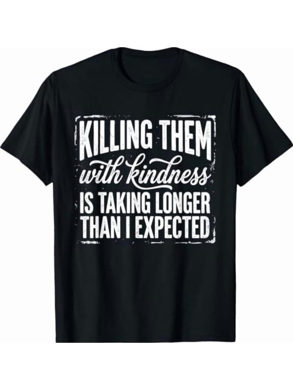 Killing Them With Kindness Is Taking Longer Than I Expected Classic Look Suited To Relaxed Moments And Casual Events T-Shirt, Size S-5XL