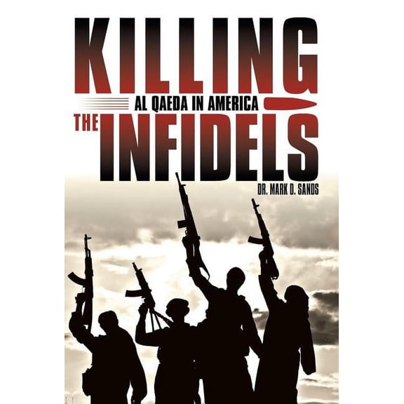 Killing the Infidels: Al Qaeda in America (Hardcover) by Dr. Mark D Sands