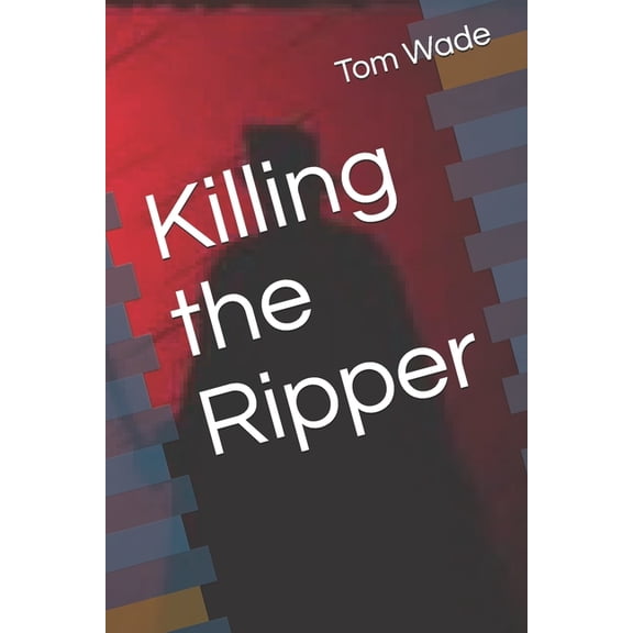 Killing the Ripper Paperback 1070680885 9781070680880 Mr. Tom Wade
