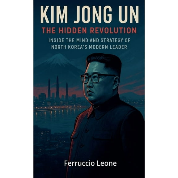 Kim Jong Un: The Hidden Revolution. Inside the Mind and Strategy of North Korea's Modern Leader, (Paperback)