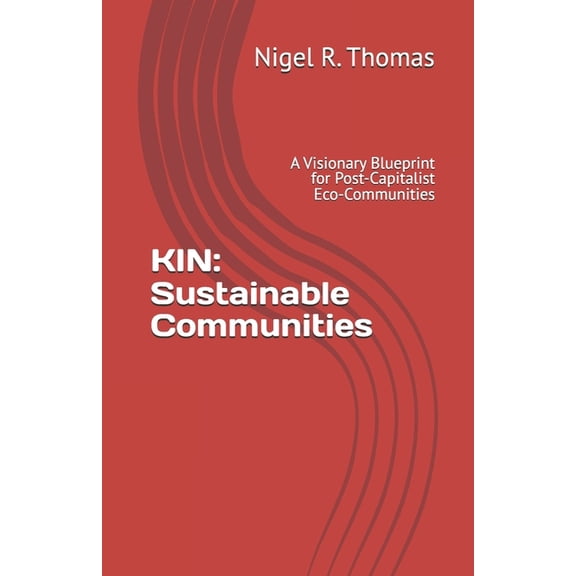 Kin: Sustainable Communities: A Visionary Blueprint for Post-Capitalist Eco-Communities, (Paperback)