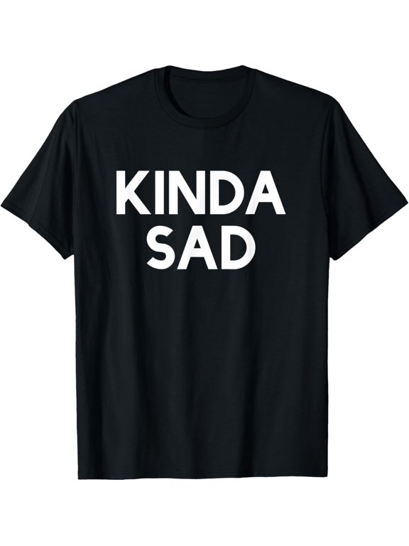 Kinda Sad T-Shirt men and women can wear, black, white, gifts