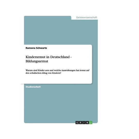 Kinderarmut in Deutschland - Bildungsarmut : Warum sind Kinder arm und welche Auswirkungen hat Armut auf den schulischen Alltag von Kindern? (Paperback)