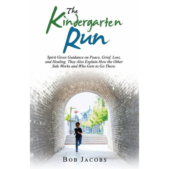 Kindergarten Run : Spirit Gives Guidance on Peace, Grief, Loss, and Healing. They Also Explain How the Other Side Works and Who Gets to Go There