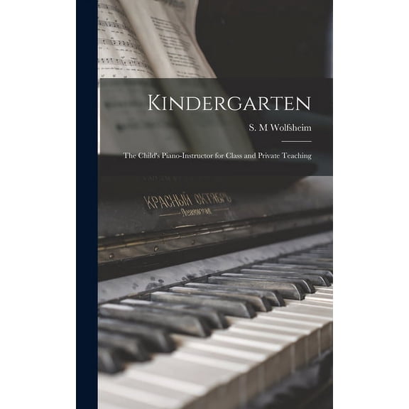 Kindergarten: the Child's Piano-instructor for Class and Private Teaching (Hardcover)