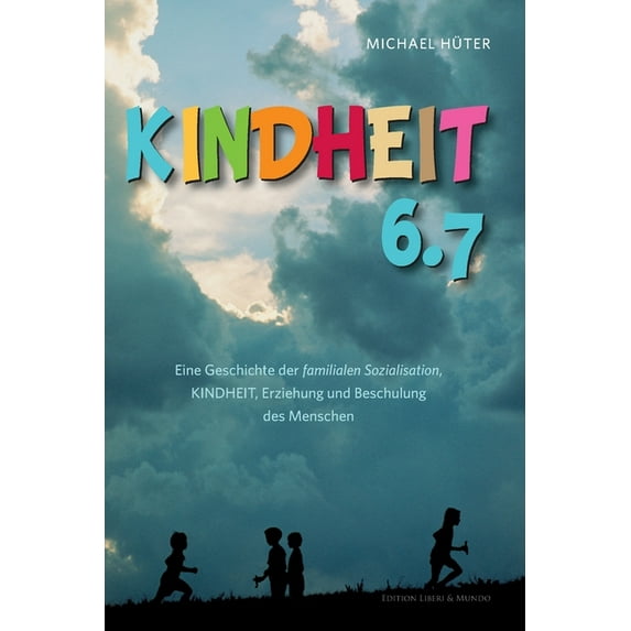 Kindheit 6.7: Eine Geschichte der familialen Sozialisation, Kindheit, Erziehung und Beschulung des Menschen, (Paperback)