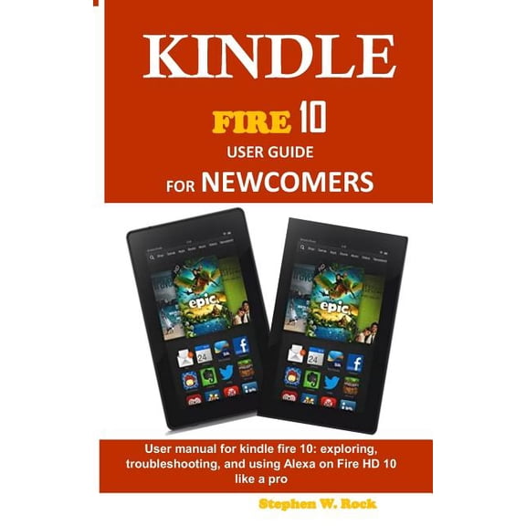 Kindle Fire 10 User Guide for Newcomers : User Manual for Kindle Fire 10: Exploring, Troubleshooting, and Using Alexa on Fire HD 10 Like a Pro (Paperback)