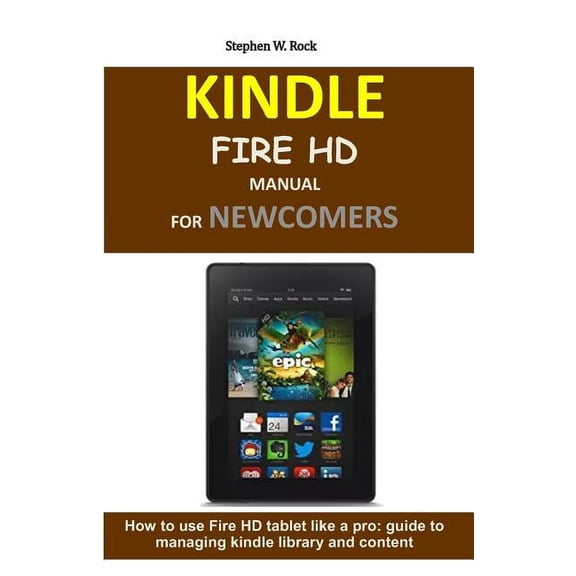 Kindle Fire HD Manual for Newcomers: How to Use Fire HD Tablet Like a Pro: Guide to Managing Kindle Library and Content (Paperback)