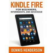Kindle Fire for Beginners, Intermediate & Advanced The Complete Step-by-Step Guide to Mastering Your Amazon Fire Tablet Paperback