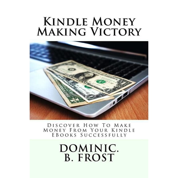 Kindle Money Making Victory : Discover How to Make Money from Your Kindle eBooks Successfully