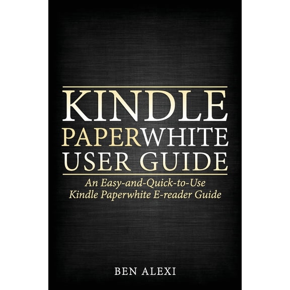 Kindle Paperwhite User Guide: An Easy-And-Quick-To-Use Kindle Paperwhite E-Reader Guide (Paperback)