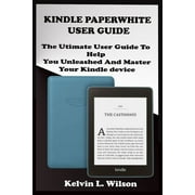 Kindle Paperwhite User Guide THE Utimate Guide To Help You Unleashed And Master Your Kindle Device Paperback
