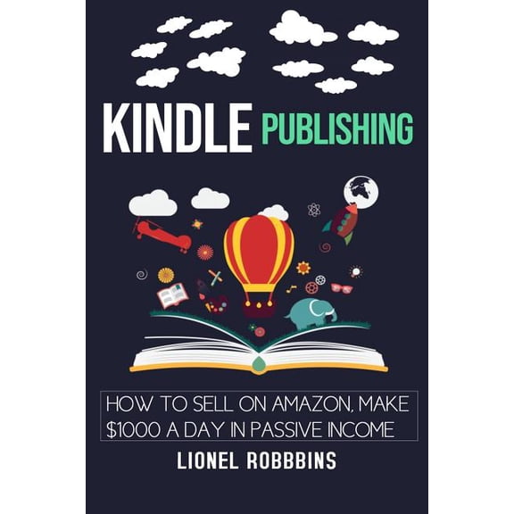 Kindle Publishing: How to Sell on Amazon, Make $1,000 a Day in Passive Income: Social Media Marketing, You Tube, Blogging, FBA, Dropshipp Paperback
