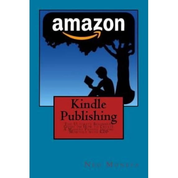 Kindle Publishing: The Ultimate Beginners Guide on How to Create a Massive Passive Income Monthly with Kdp