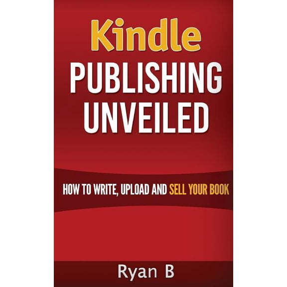 Kindle Publishing Unveiled - How To Write, Upload And Sell Your Book (Paperback)