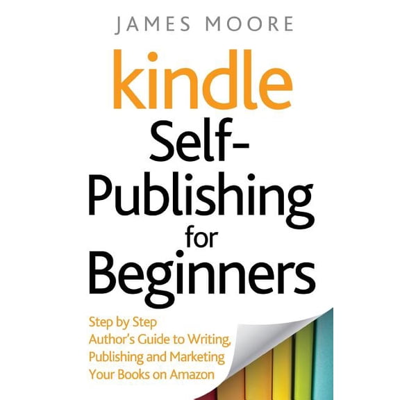 Kindle Self-Publishing for beginners : Step by Step Author's Guide to Writing, Publishing and Marketing Your Books on Amazon (Paperback)