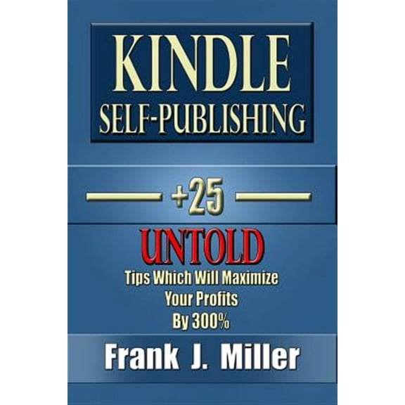 Kindle Self-publishing : 25+ Untold Tips Which Will Maximize Your Profits by 300%